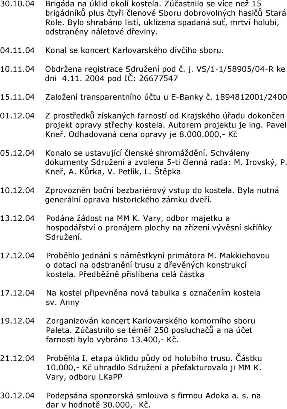 VS/1-1/58905/04-R ke dni 4.11. 2004 pod IČ: 26677547 15.11.04 Založení transparentního účtu u E-Banky č. 18948120