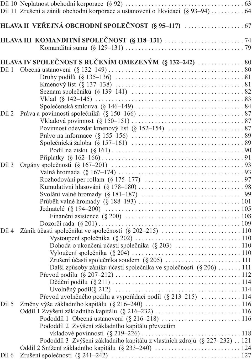 ................................... 79 HLAVA IV SPOLEČNOST S RUČENÍM OMEZENÝM ( 132 242).............. 80 Díl 1 Obecná ustanovení ( 132 149)......................................... 80 Druhy podílů ( 135 136).