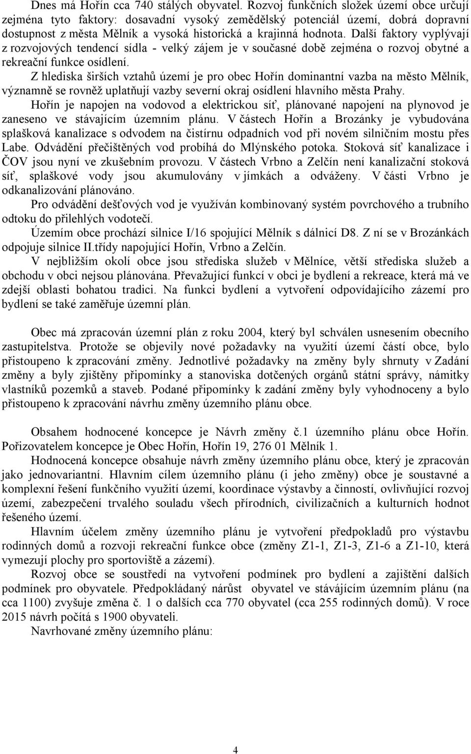 Další faktory vyplývají z rozvojových tendencí sídla - velký zájem je v současné době zejména o rozvoj obytné a rekreační funkce osídlení.