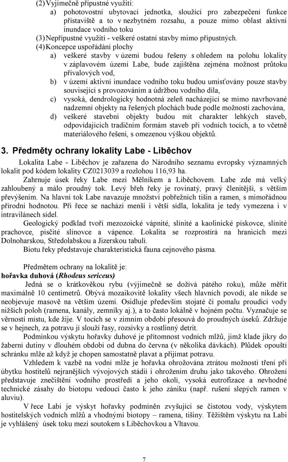 (4) Koncepce uspořádání plochy a) veškeré stavby v území budou řešeny s ohledem na polohu lokality v záplavovém území Labe, bude zajištěna zejména možnost průtoku přívalových vod, b) v území aktivní