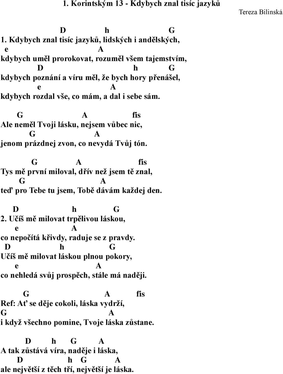 sebe sám. fis le neměl Tvoji lásku, nejsem vůbec nic, jenom prázdnej zvon, co nevydá Tvůj tón. fis Tys mě první miloval, dřív než jsem tě znal, teď pro Tebe tu jsem, Tobě dávám každej den. D h 2.