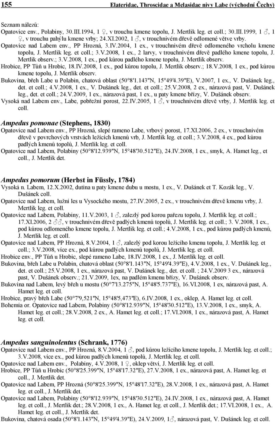 , 2 larvy, v trouchnivém dřevě padlého kmene topolu, J. Mertlik observ.; 3.V.2008, 1 ex., pod kůrou padlého kmene topolu, J. Mertlik observ. Hrobice, PP Tůň u Hrobic, 18.IV.2008, 1 ex., pod kůrou topolu, J.