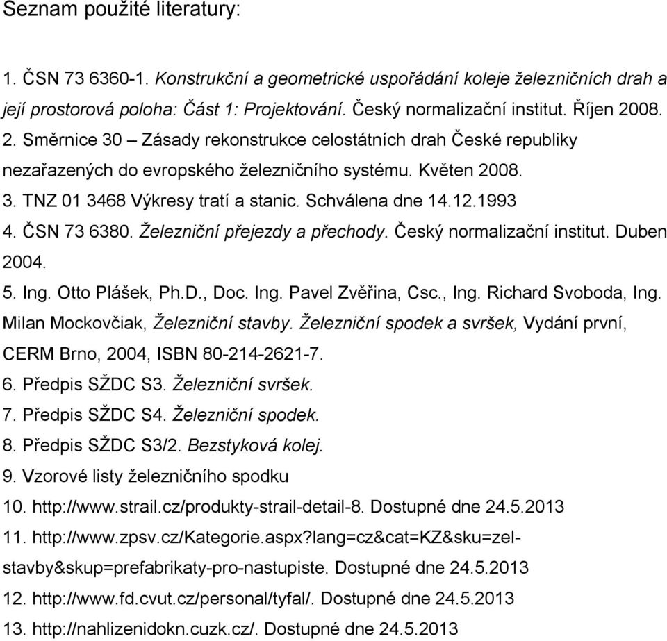 1993 4. ČSN 73 6380. Železniční přejezdy a přechody. Český normalizační institut. Duben 2004. 5. Ing. Otto Plášek, Ph.D., Doc. Ing. Pavel Zvěřina, Csc., Ing. Richard Svoboda, Ing.