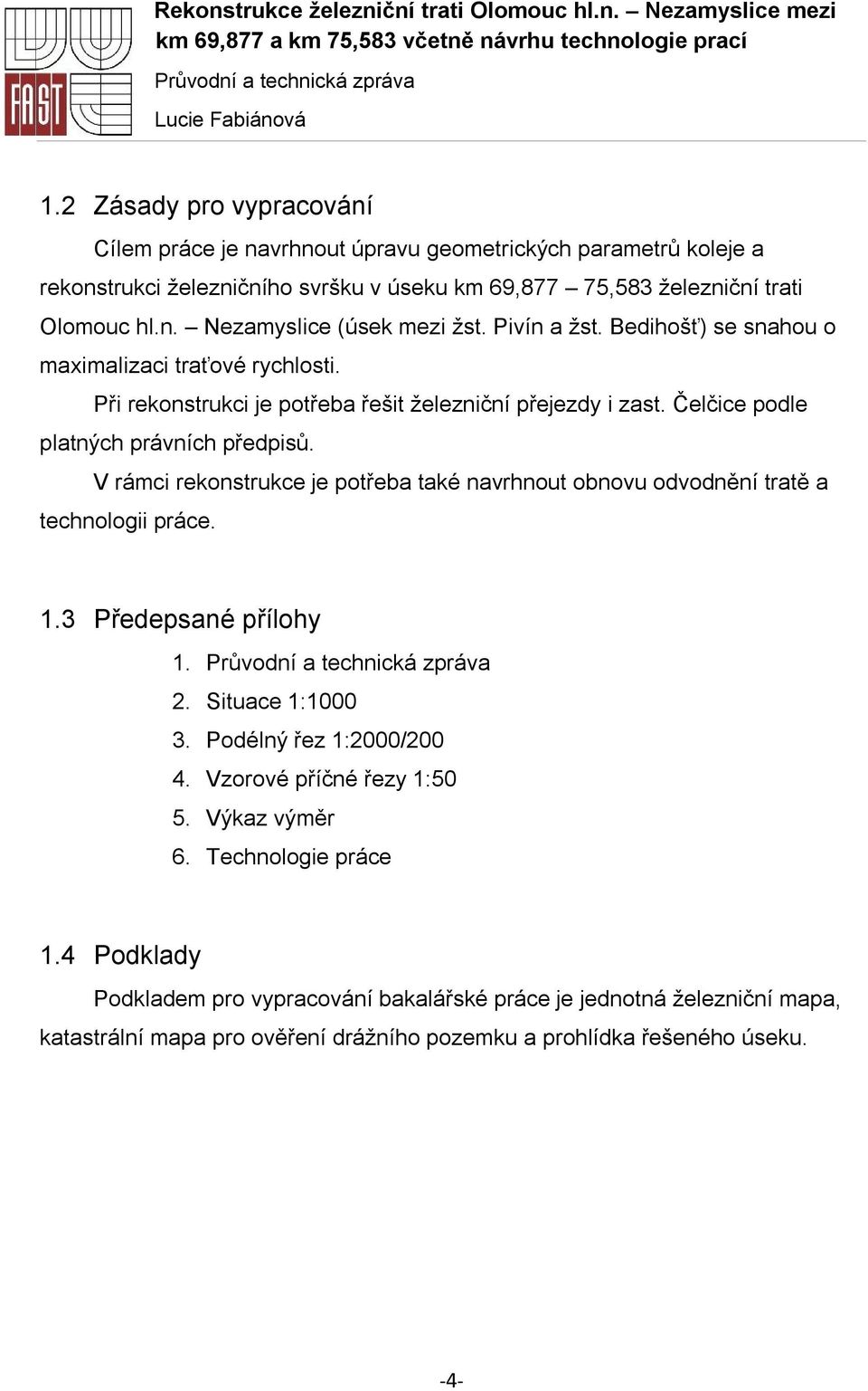 V rámci rekonstrukce je potřeba také navrhnout obnovu odvodnění tratě a technologii práce. 1.3 Předepsané přílohy 1. 2. Situace 1:1000 3. Podélný řez 1:2000/200 4. Vzorové příčné řezy 1:50 5.