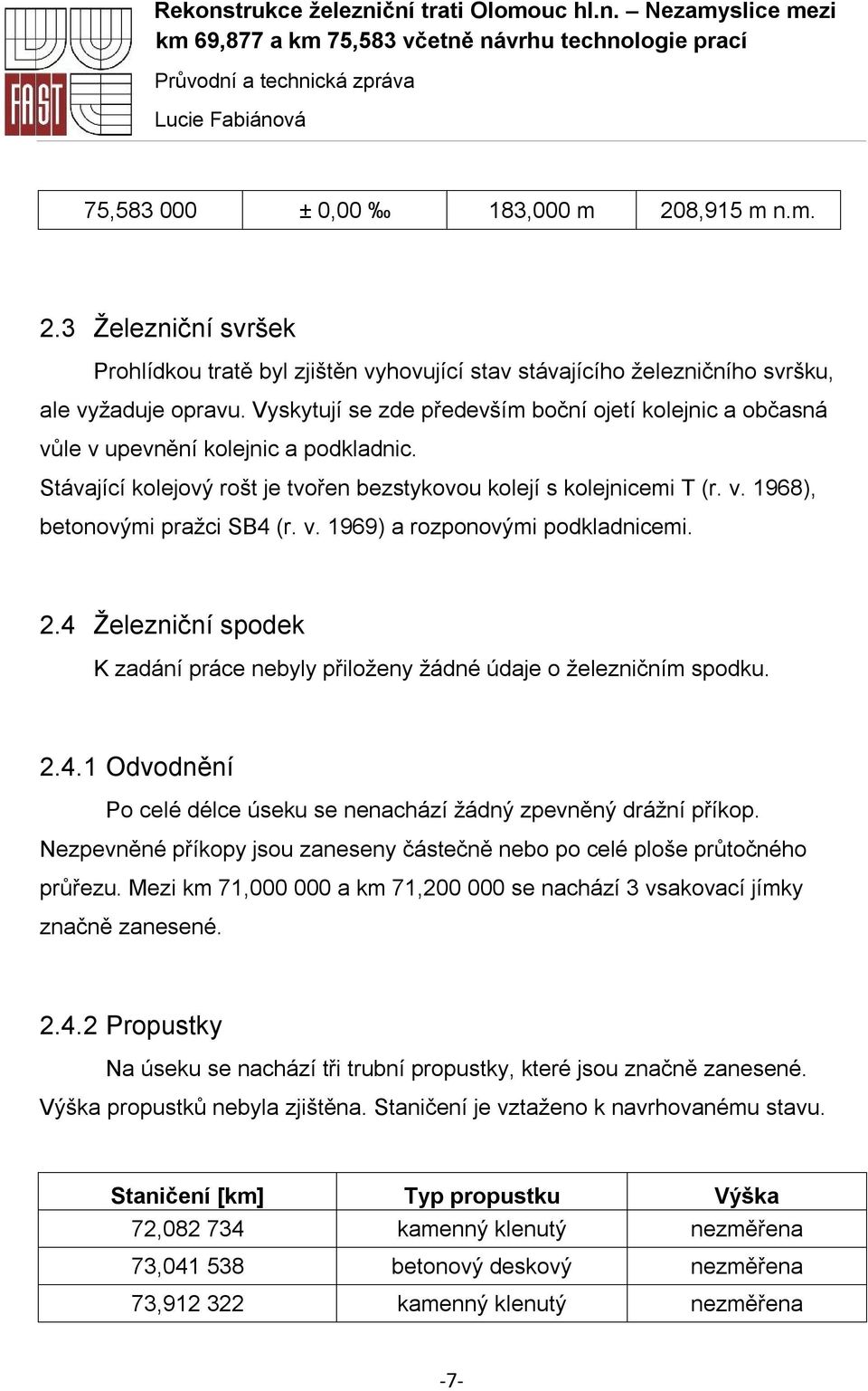 v. 1969) a rozponovými podkladnicemi. 2.4 Železniční spodek K zadání práce nebyly přiloženy žádné údaje o železničním spodku. 2.4.1 Odvodnění Po celé délce úseku se nenachází žádný zpevněný drážní příkop.