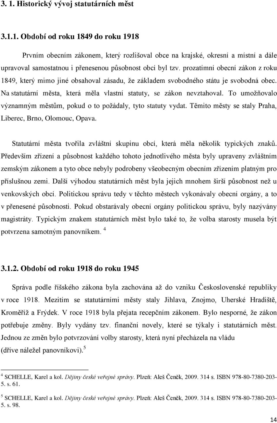 To umožňovalo významným městům, pokud o to požádaly, tyto statuty vydat. Těmito městy se staly Praha, Liberec, Brno, Olomouc, Opava.