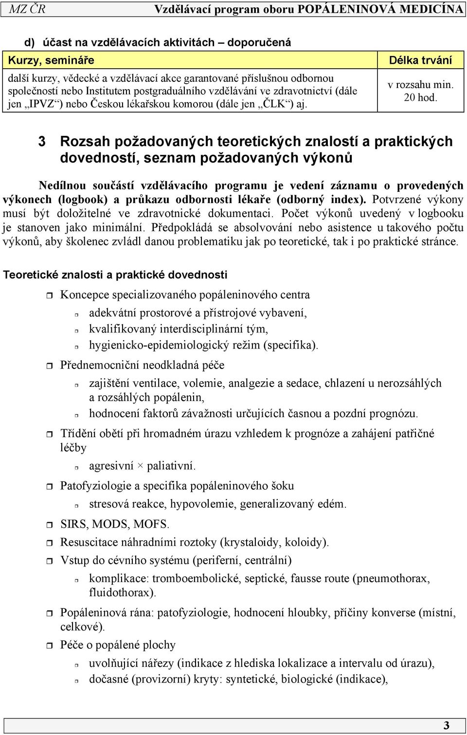 3 Rozsah požadovaných teoretických znalostí a praktických dovedností, seznam požadovaných výkonů Nedílnou součástí vzdělávacího programu je vedení záznamu o provedených výkonech (logbook) a průkazu