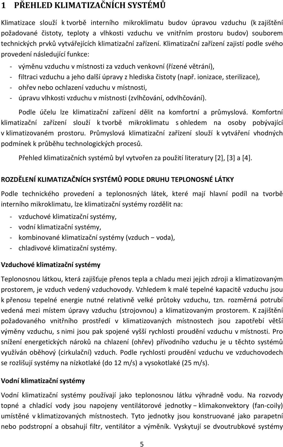 Klimatizační zařízení zajistí podle svého provedení následující funkce: - výměnu vzduchu v místnosti za vzduch venkovní (řízené větrání), - filtraci vzduchu a jeho další úpravy z hlediska čistoty