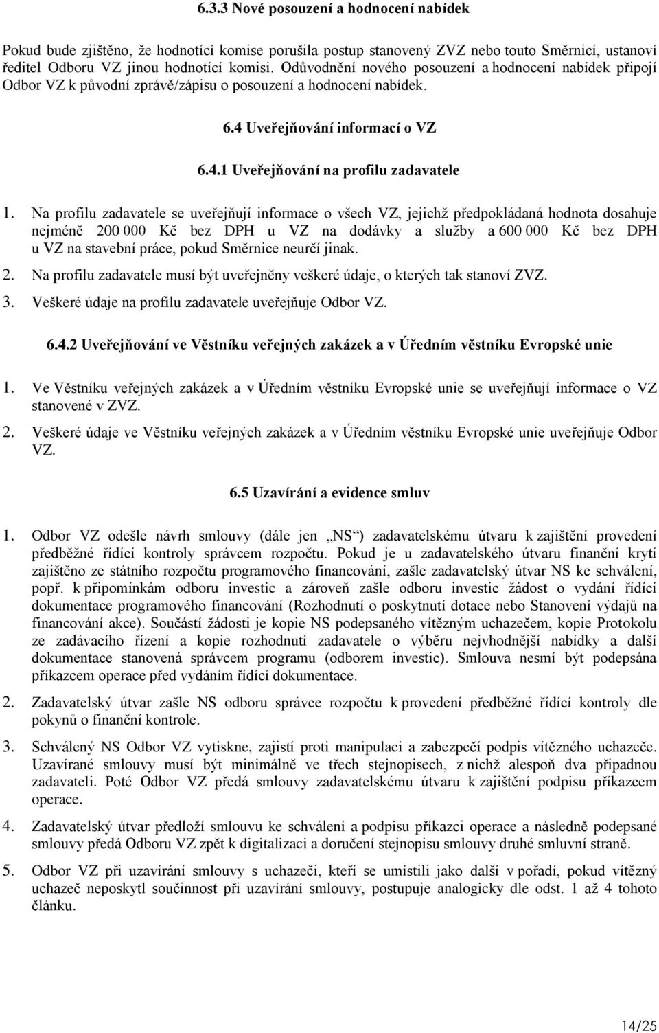 Na profilu zadavatele se uveřejňují informace o všech VZ, jejichţ předpokládaná hodnota dosahuje nejméně 200 000 Kč bez DPH u VZ na dodávky a sluţby a 600 000 Kč bez DPH u VZ na stavební práce, pokud