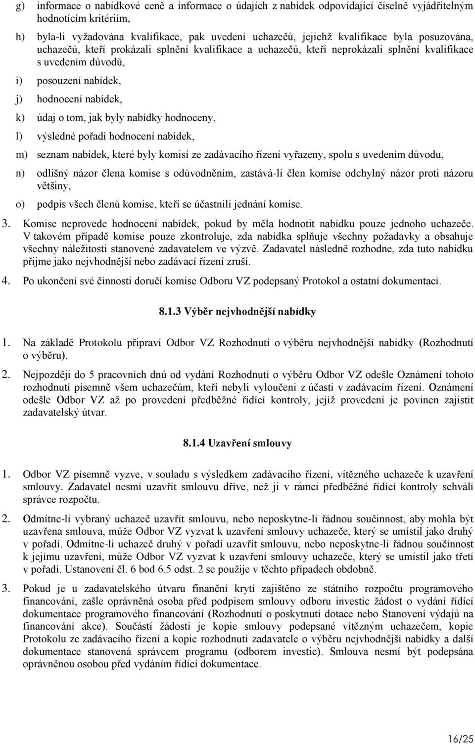 nabídky hodnoceny, l) výsledné pořadí hodnocení nabídek, m) seznam nabídek, které byly komisí ze zadávacího řízení vyřazeny, spolu s uvedením důvodu, n) odlišný názor člena komise s odůvodněním,