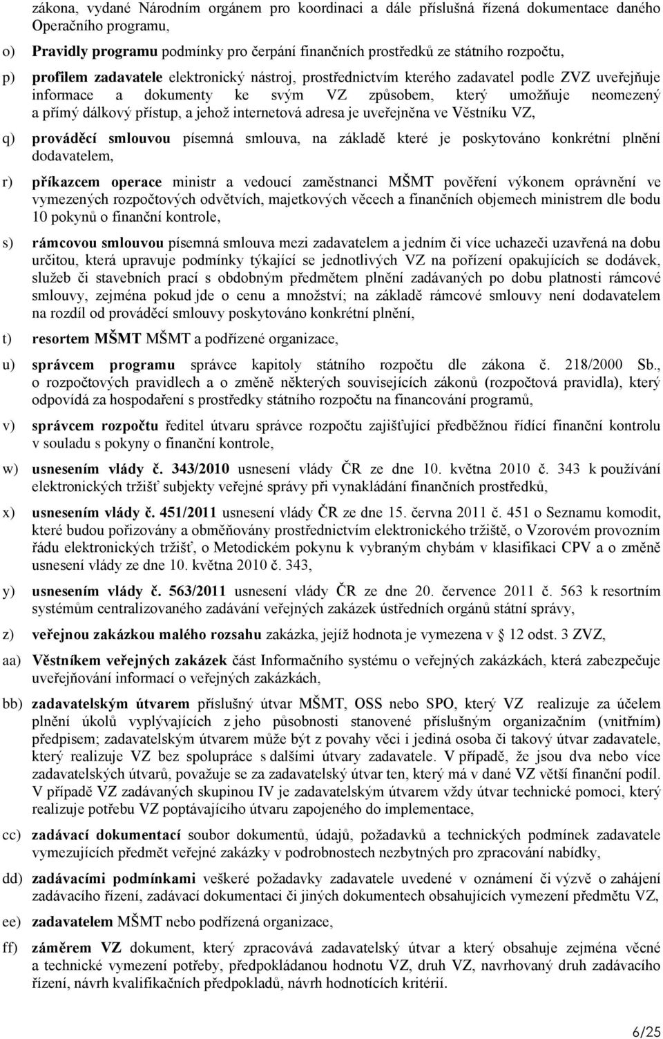 internetová adresa je uveřejněna ve Věstníku VZ, q) prováděcí smlouvou písemná smlouva, na základě které je poskytováno konkrétní plnění dodavatelem, r) příkazcem operace ministr a vedoucí