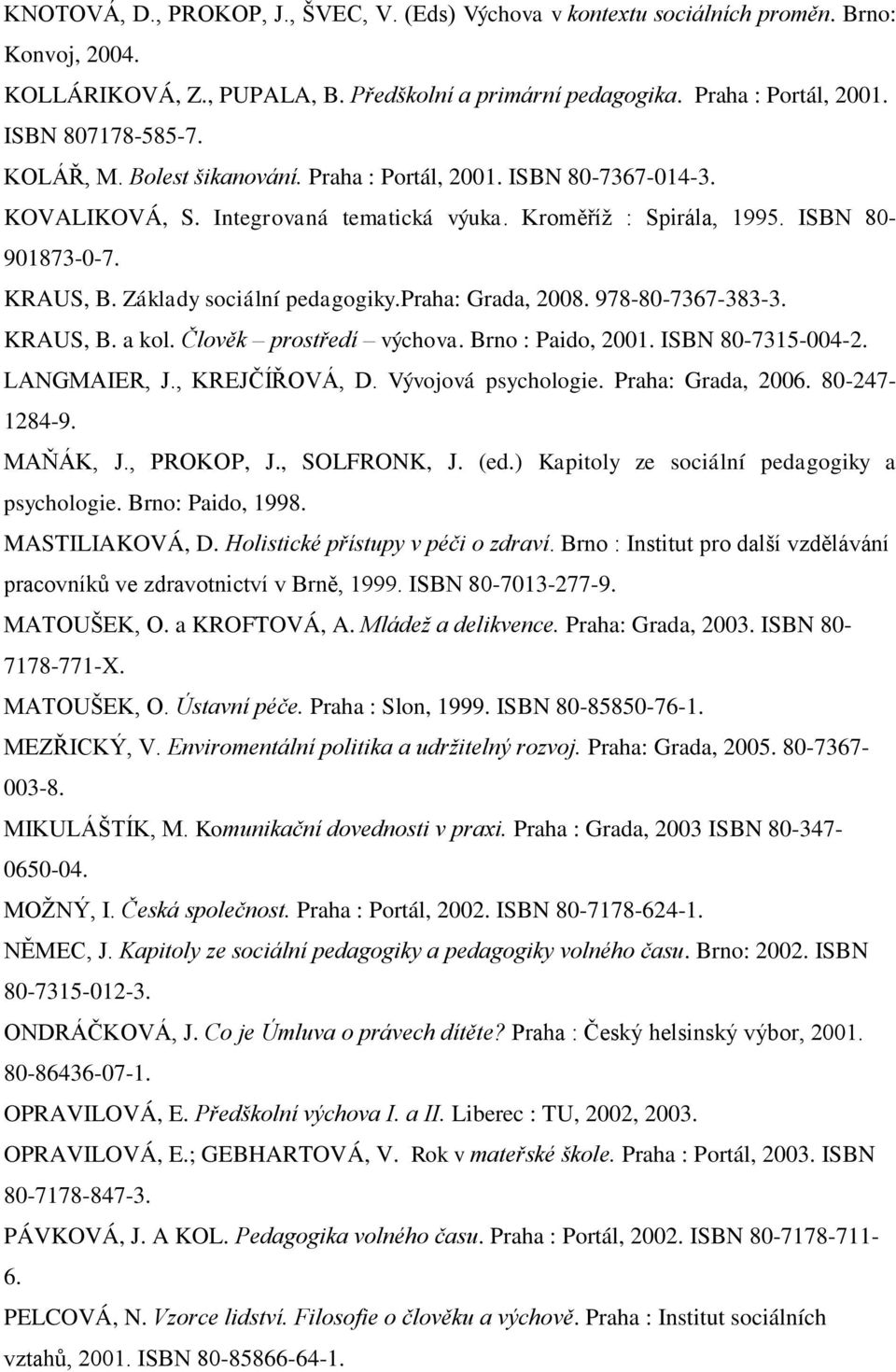 praha: Grada, 2008. 978-80-7367-383-3. KRAUS, B. a kol. Člověk prostředí výchova. Brno : Paido, 2001. ISBN 80-7315-004-2. LANGMAIER, J., KREJČÍŘOVÁ, D. Vývojová psychologie. Praha: Grada, 2006.