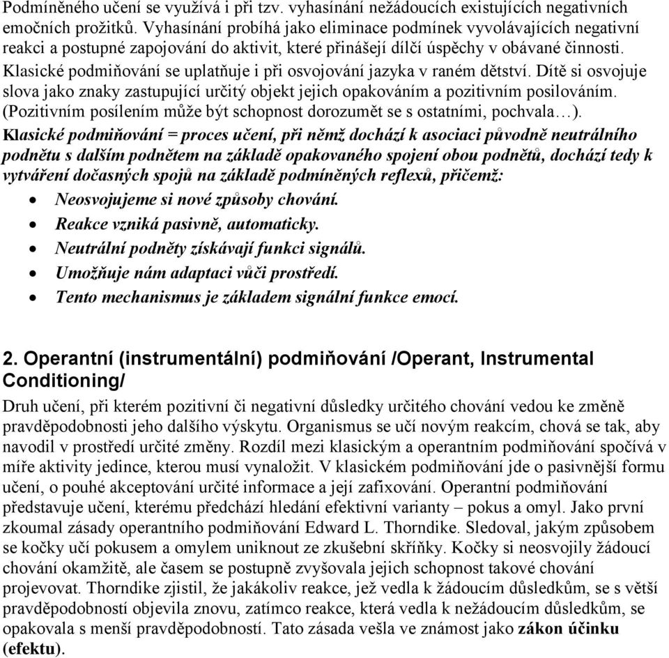 Klasické podmiňování se uplatňuje i při osvojování jazyka v raném dětství. Dítě si osvojuje slova jako znaky zastupující určitý objekt jejich opakováním a pozitivním posilováním.