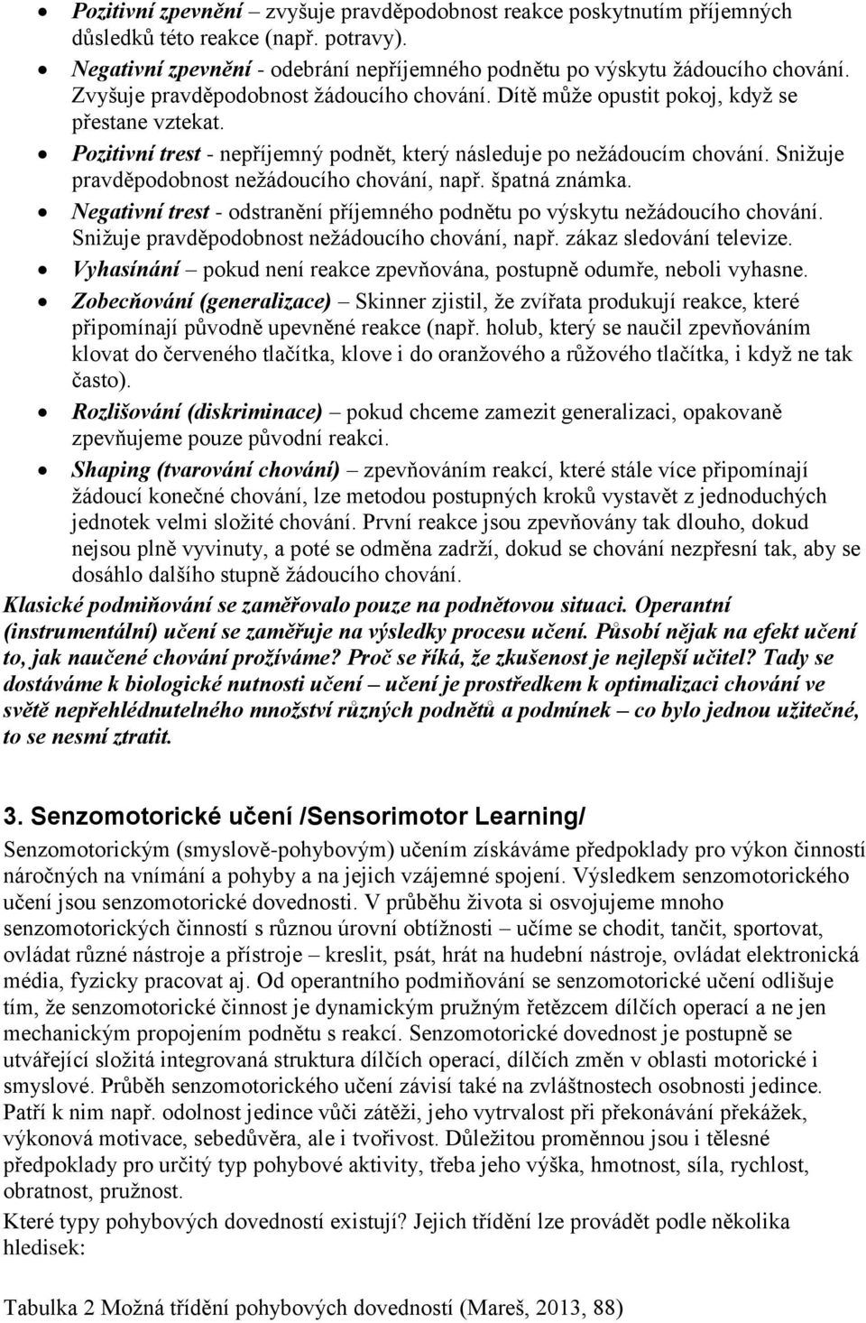 Snižuje pravděpodobnost nežádoucího chování, např. špatná známka. Negativní trest - odstranění příjemného podnětu po výskytu nežádoucího chování. Snižuje pravděpodobnost nežádoucího chování, např.