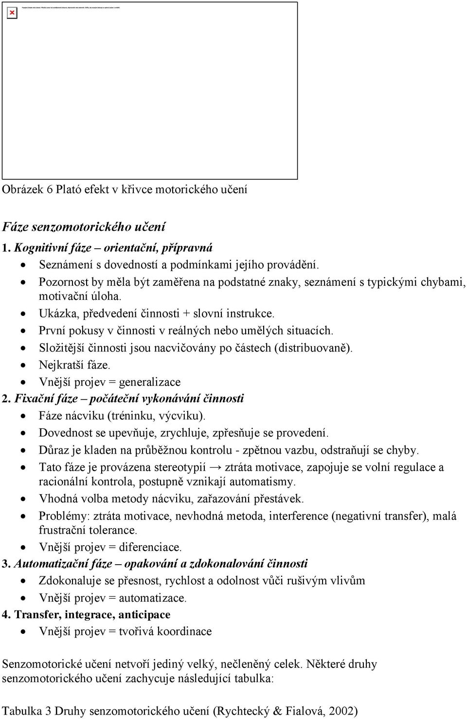 První pokusy v činnosti v reálných nebo umělých situacích. Složitější činnosti jsou nacvičovány po částech (distribuovaně). Nejkratší fáze. Vnější projev = generalizace 2.