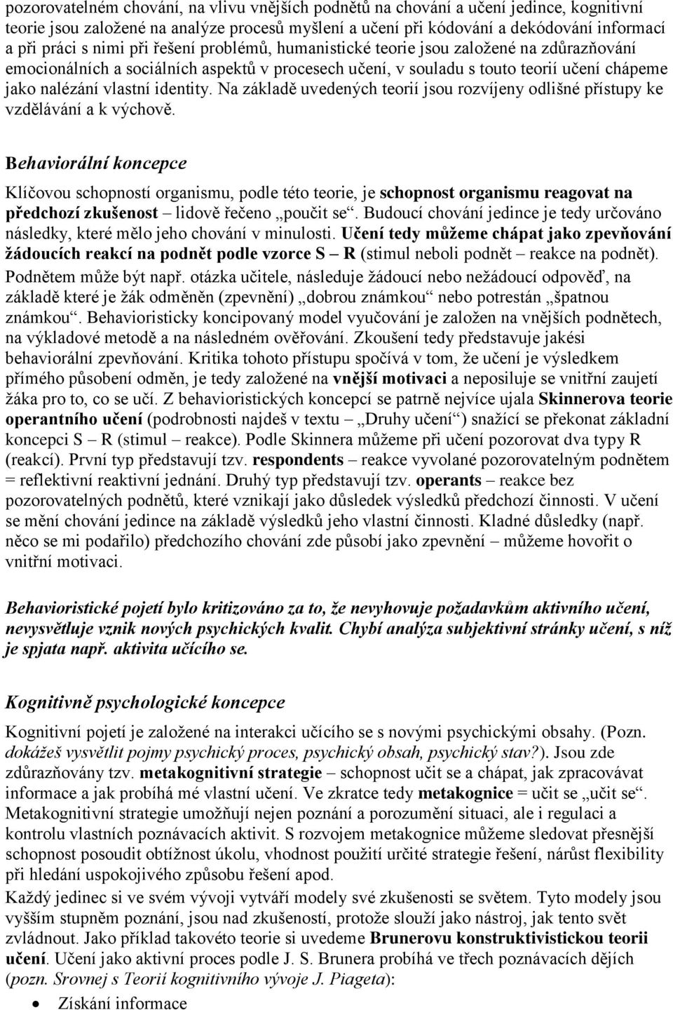Na základě uvedených teorií jsou rozvíjeny odlišné přístupy ke vzdělávání a k výchově.
