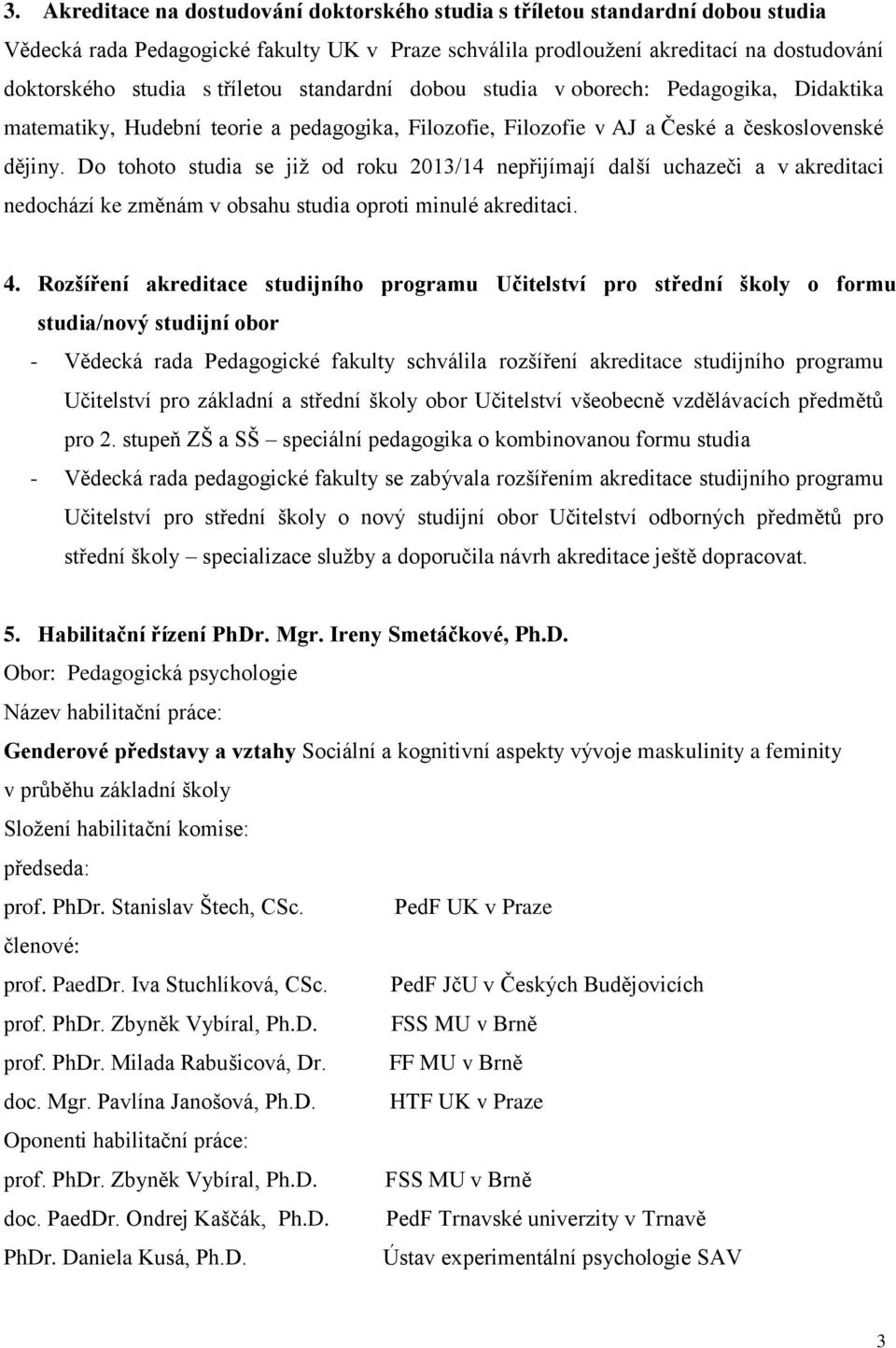 Do tohoto studia se již od roku 2013/14 nepřijímají další uchazeči a v akreditaci nedochází ke změnám v obsahu studia oproti minulé akreditaci. 4.