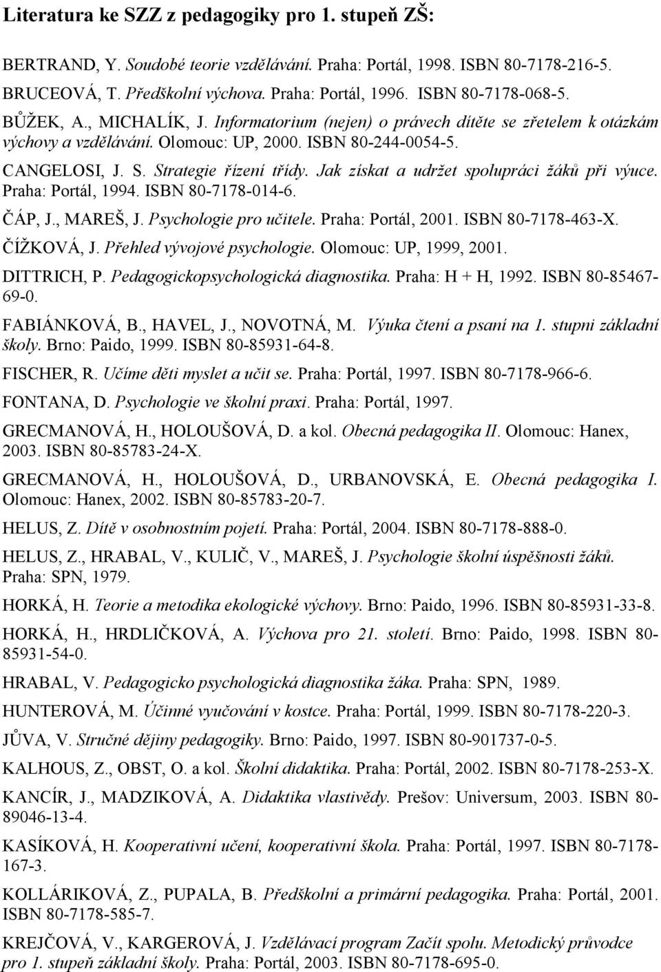 Strategie řízení třídy. Jak získat a udržet spolupráci žáků při výuce. Praha: Portál, 1994. ISBN 80-7178-014-6. ČÁP, J., MAREŠ, J. Psychologie pro učitele. Praha: Portál, 2001. ISBN 80-7178-463-X.