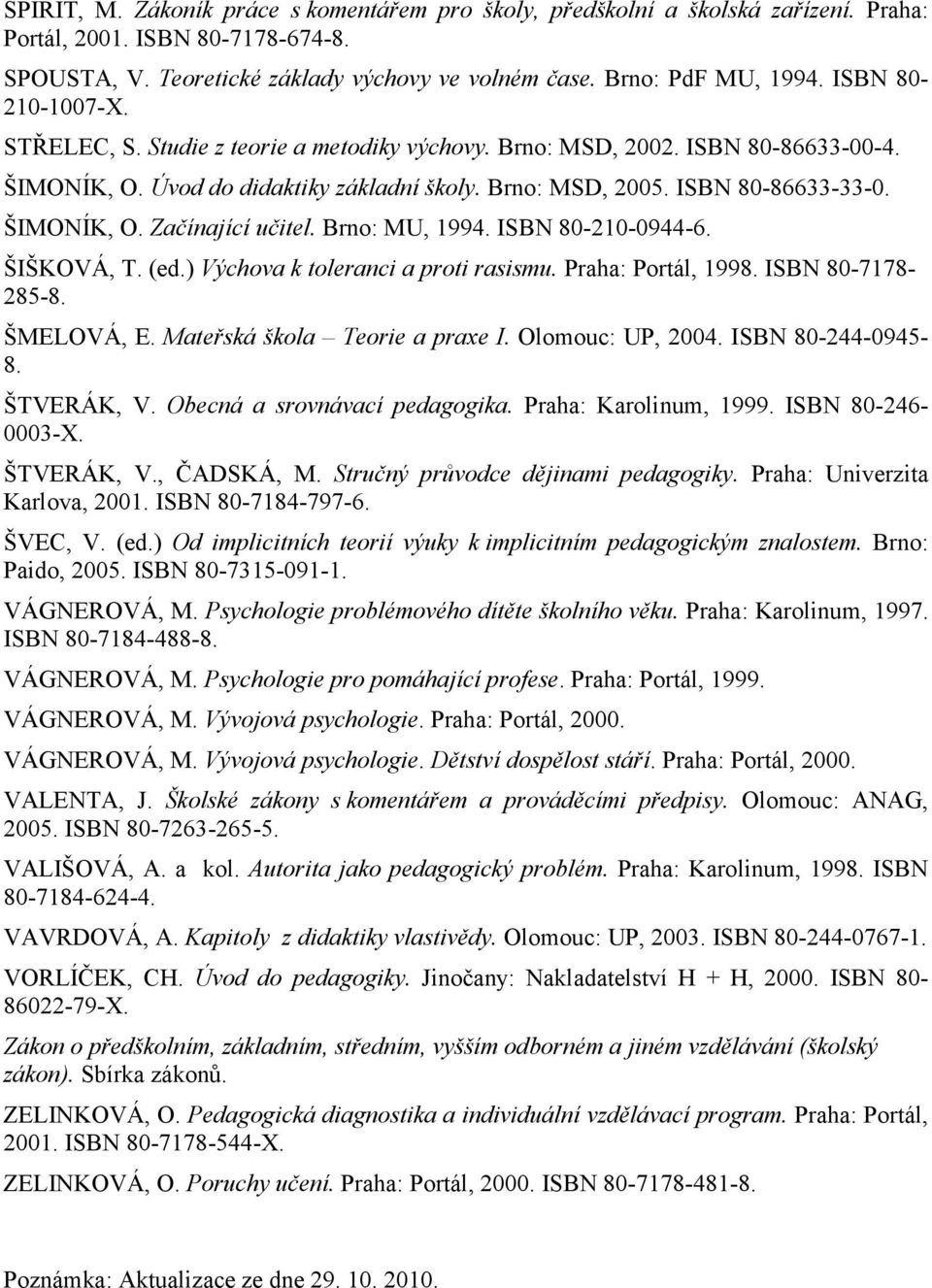 Brno: MU, 1994. ISBN 80-210-0944-6. ŠIŠKOVÁ, T. (ed.) Výchova k toleranci a proti rasismu. Praha: Portál, 1998. ISBN 80-7178- 285-8. ŠMELOVÁ, E. Mateřská škola Teorie a praxe I. Olomouc: UP, 2004.