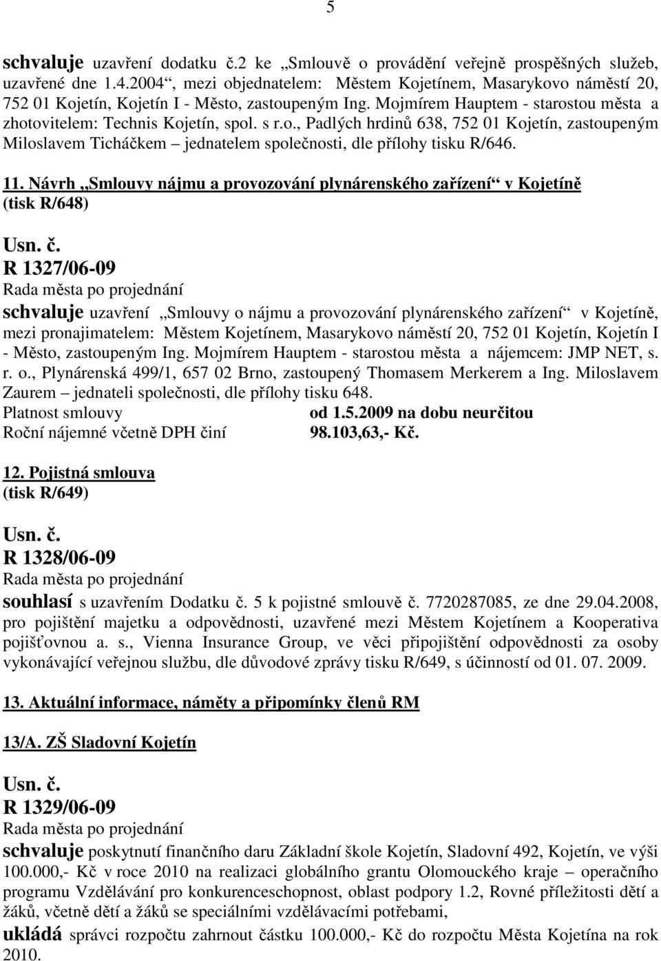 11. Návrh Smlouvy nájmu a provozování plynárenského zařízení v Kojetíně (tisk R/648) R 1327/06-09 schvaluje uzavření Smlouvy o nájmu a provozování plynárenského zařízení v Kojetíně, mezi