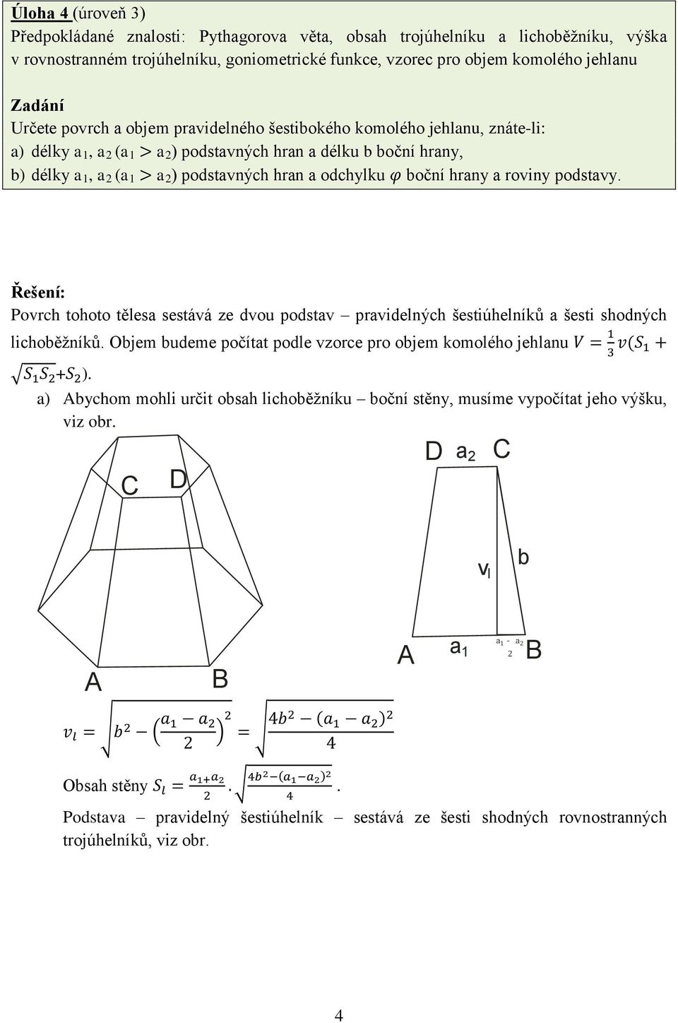 podstavy. Povrch tohoto tělesa sestává ze dvou podstav pravidelných šestiúhelníků a šesti shodných lichoběžníků. Objem budeme počítat podle vzorce pro objem komolého jehlanu +.