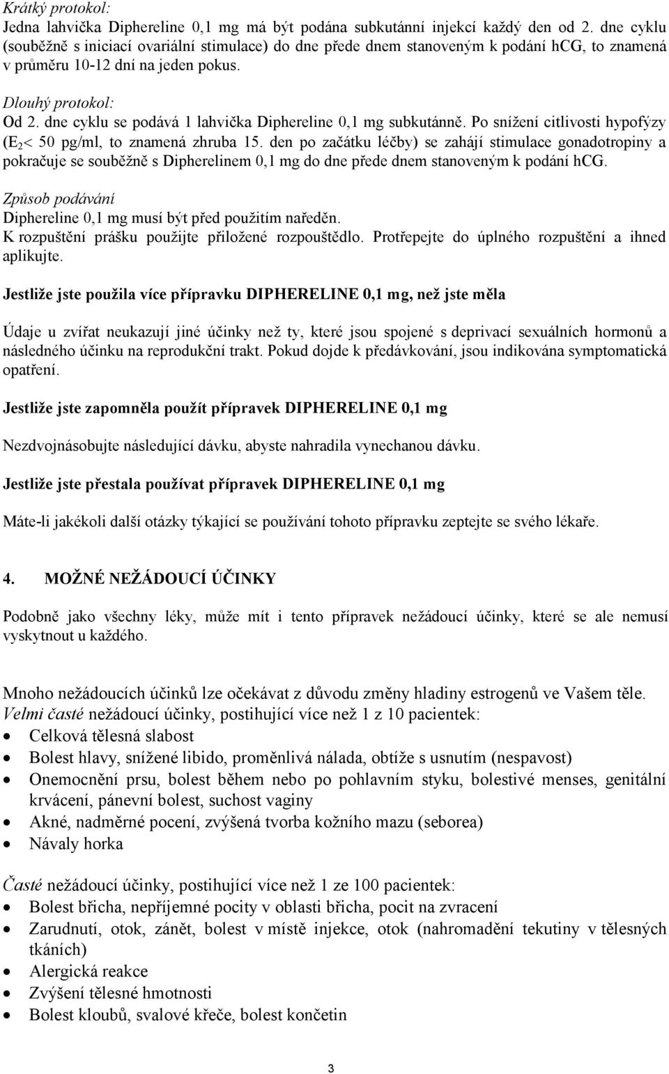 dne cyklu se podává 1 lahvička Diphereline 0,1 mg subkutánně. Po snížení citlivosti hypofýzy (E 2 50 pg/ml, to znamená zhruba 15.