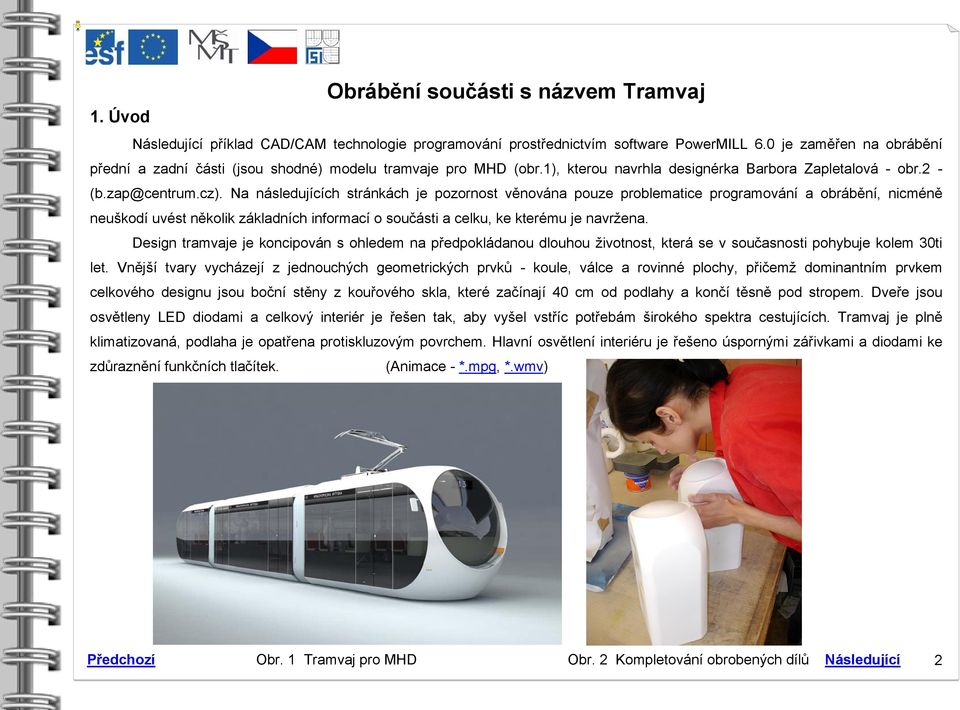 Na následujících stránkách je pozornost věnována pouze problematice programování a obrábění, nicméně neuškodí uvést několik základních informací o součásti a celku, ke kterému je navržena.