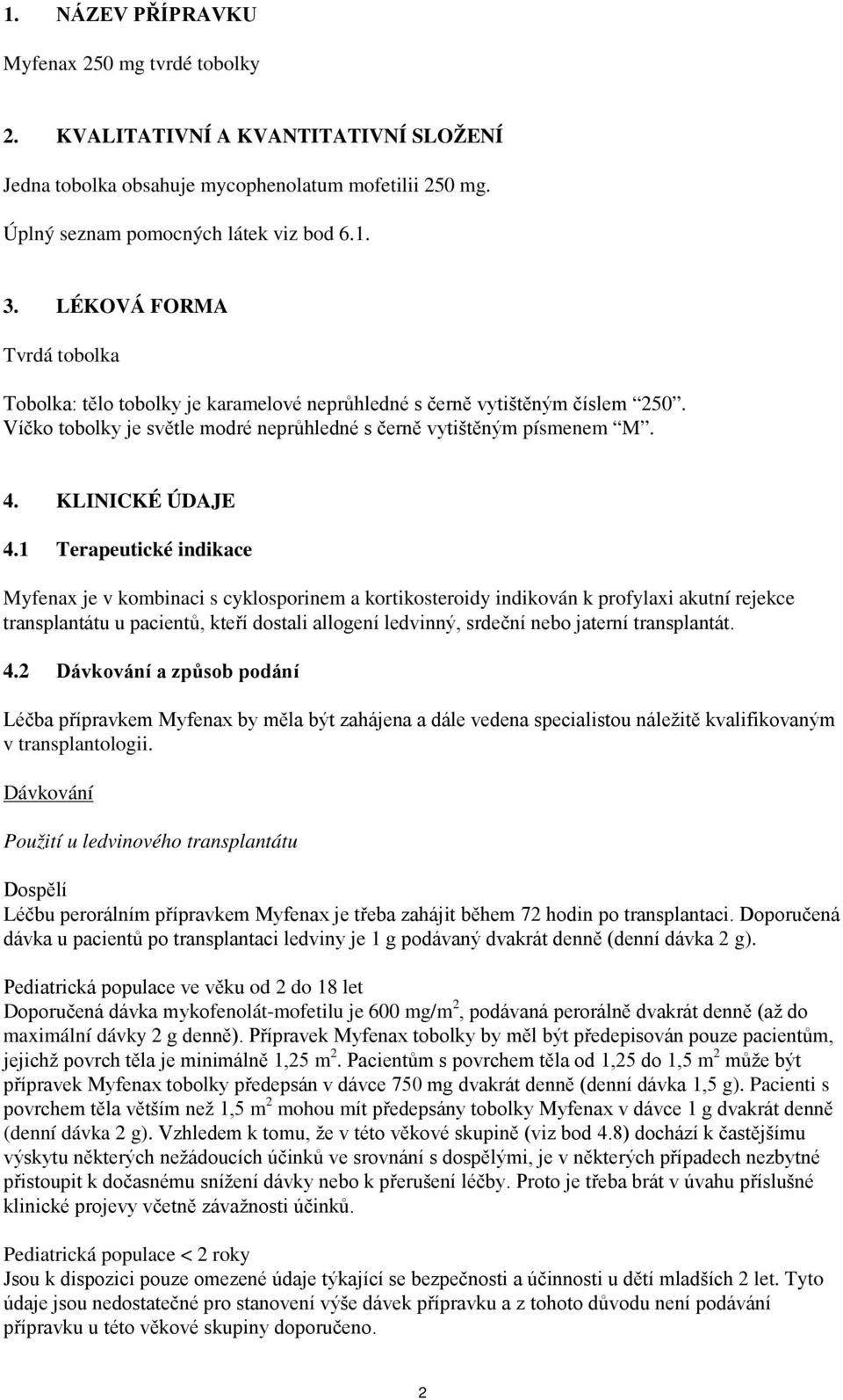 1 Terapeutické indikace Myfenax je v kombinaci s cyklosporinem a kortikosteroidy indikován k profylaxi akutní rejekce transplantátu u pacientů, kteří dostali allogení ledvinný, srdeční nebo jaterní