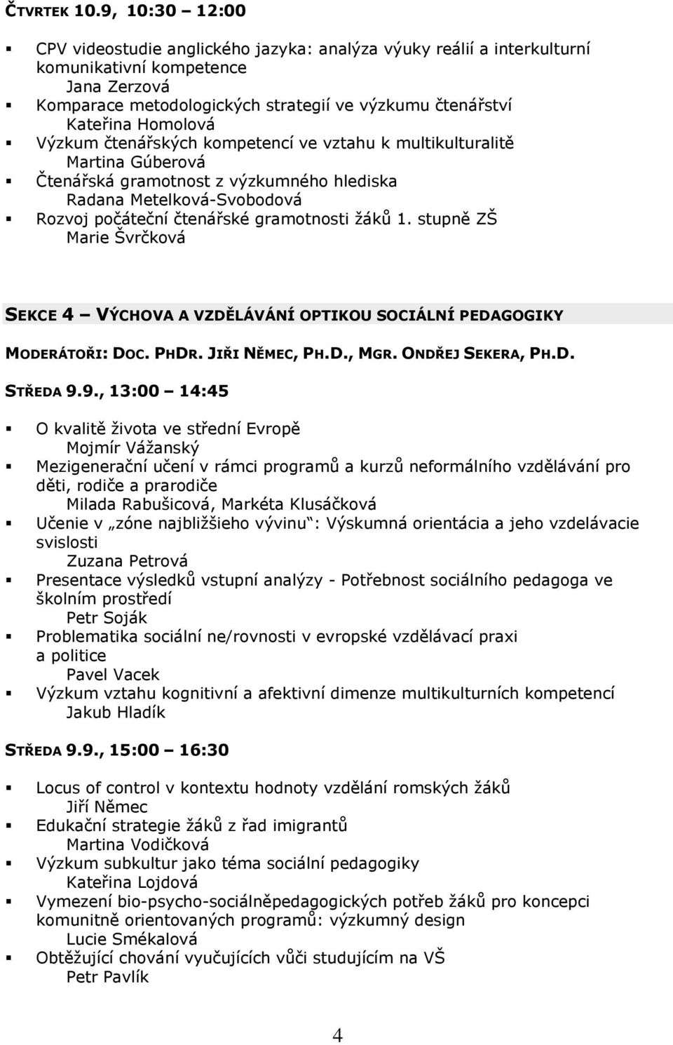 Homolová Výzkum čtenářských kompetencí ve vztahu k multikulturalitě Martina Gúberová Čtenářská gramotnost z výzkumného hlediska Radana Metelková-Svobodová Rozvoj počáteční čtenářské gramotnosti žáků