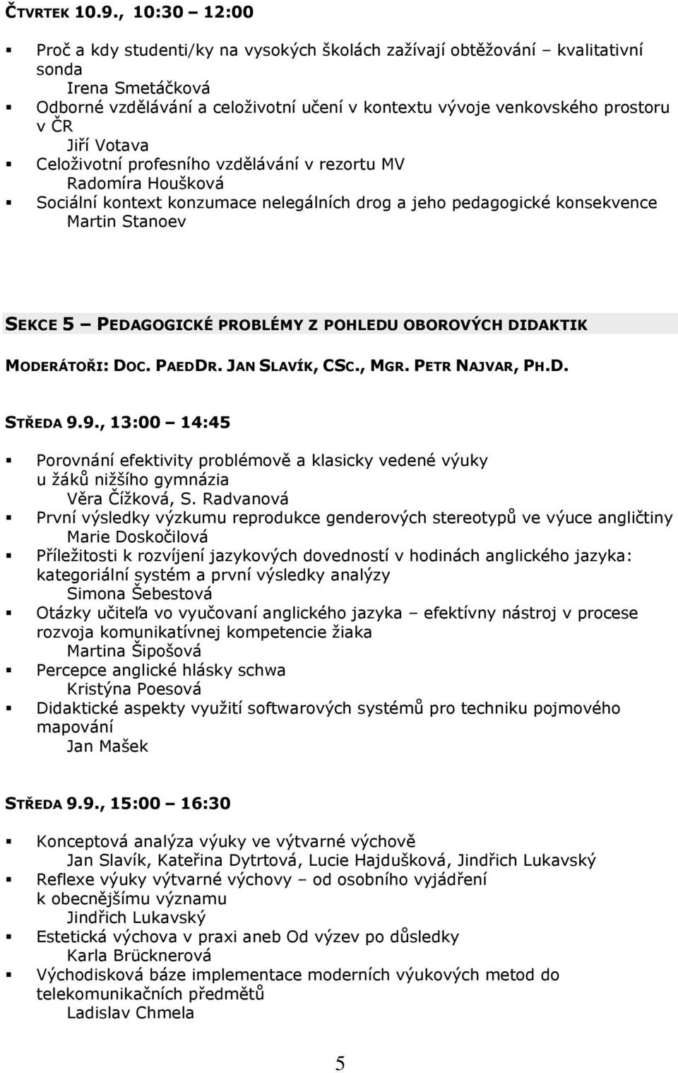 Jiří Votava Celoživotní profesního vzdělávání v rezortu MV Radomíra Houšková Sociální kontext konzumace nelegálních drog a jeho pedagogické konsekvence Martin Stanoev SEKCE 5 PEDAGOGICKÉ PROBLÉMY Z