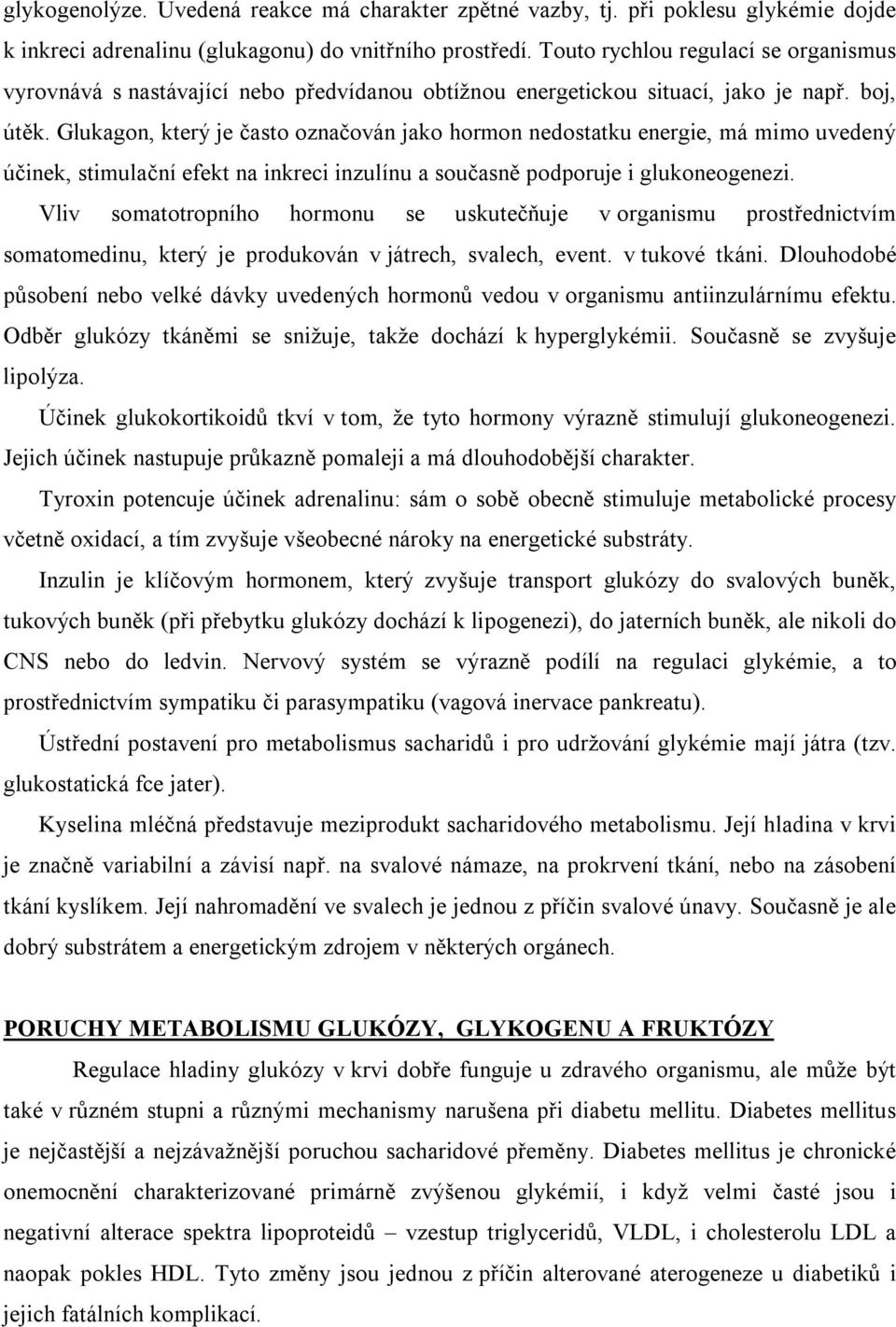 Glukagon, který je často označován jako hormon nedostatku energie, má mimo uvedený účinek, stimulační efekt na inkreci inzulínu a současně podporuje i glukoneogenezi.