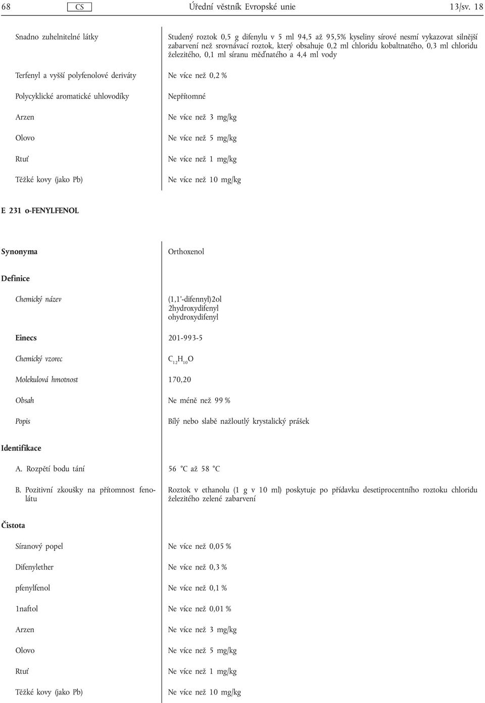 (1,1'-difennyl)2ol 2hydroxydifenyl ohydroxydifenyl Einecs 201-993-5 C 12 H 10 O Molekulová hmotnost 170,20 Ne méně než 99 % Bílý nebo slabě nažloutlý krystalický prášek A.