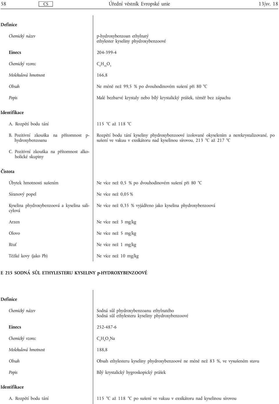 Pozitivní zkouška na přítomnost p- hydroxybenzoanu Rozpětí bodu tání kyseliny phydroxybenzoové izolované okyselením a nerekrystalizované, po sušení ve vakuu v exsikátoru nad kyselinou sírovou, 213 C