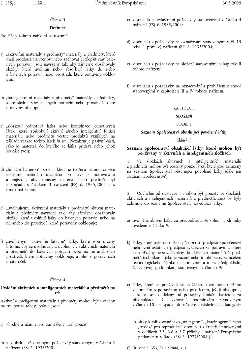 2009 Článek 3 Definice Pro účely tohoto nařízení se rozumí: a) aktivními materiály a předměty materiály a předměty, které mají prodloužit životnost nebo zachovat či zlepšit stav balených potravin.