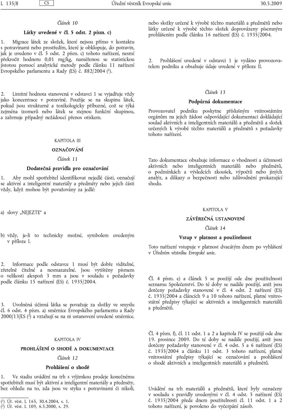 c) tohoto nařízení, nesmí překročit hodnotu 0,01 mg/kg, naměřenou se statistickou jistotou pomocí analytické metody podle článku 11 nařízení Evropského parlamentu a Rady (ES) č. 882/2004 ( 1 ).