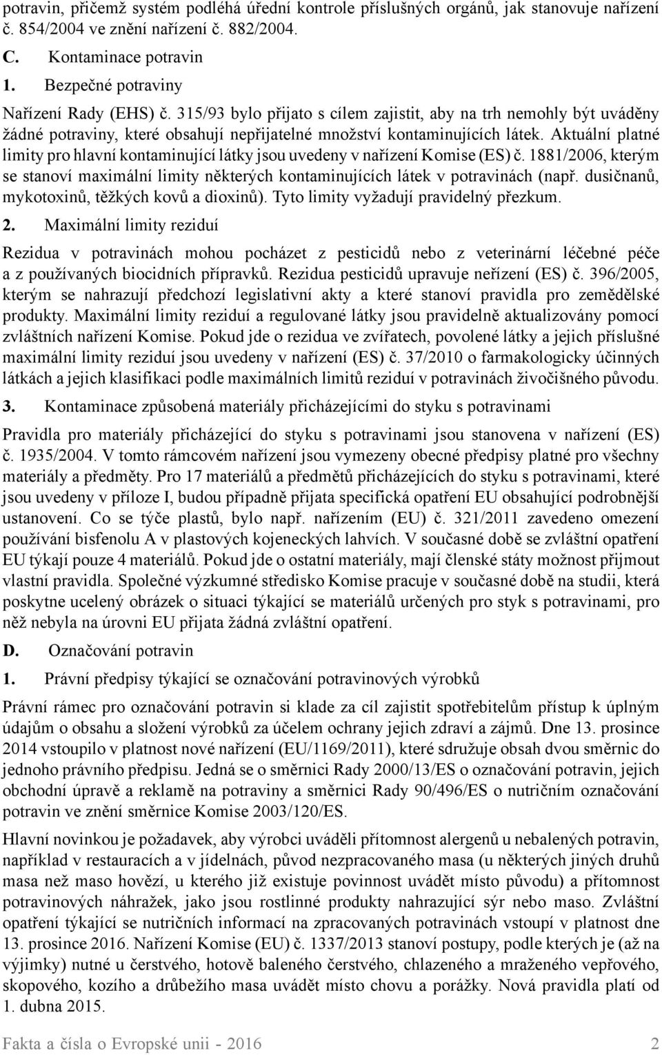 Aktuální platné limity pro hlavní kontaminující látky jsou uvedeny v nařízení Komise (ES) č. 1881/2006, kterým se stanoví maximální limity některých kontaminujících látek v potravinách (např.