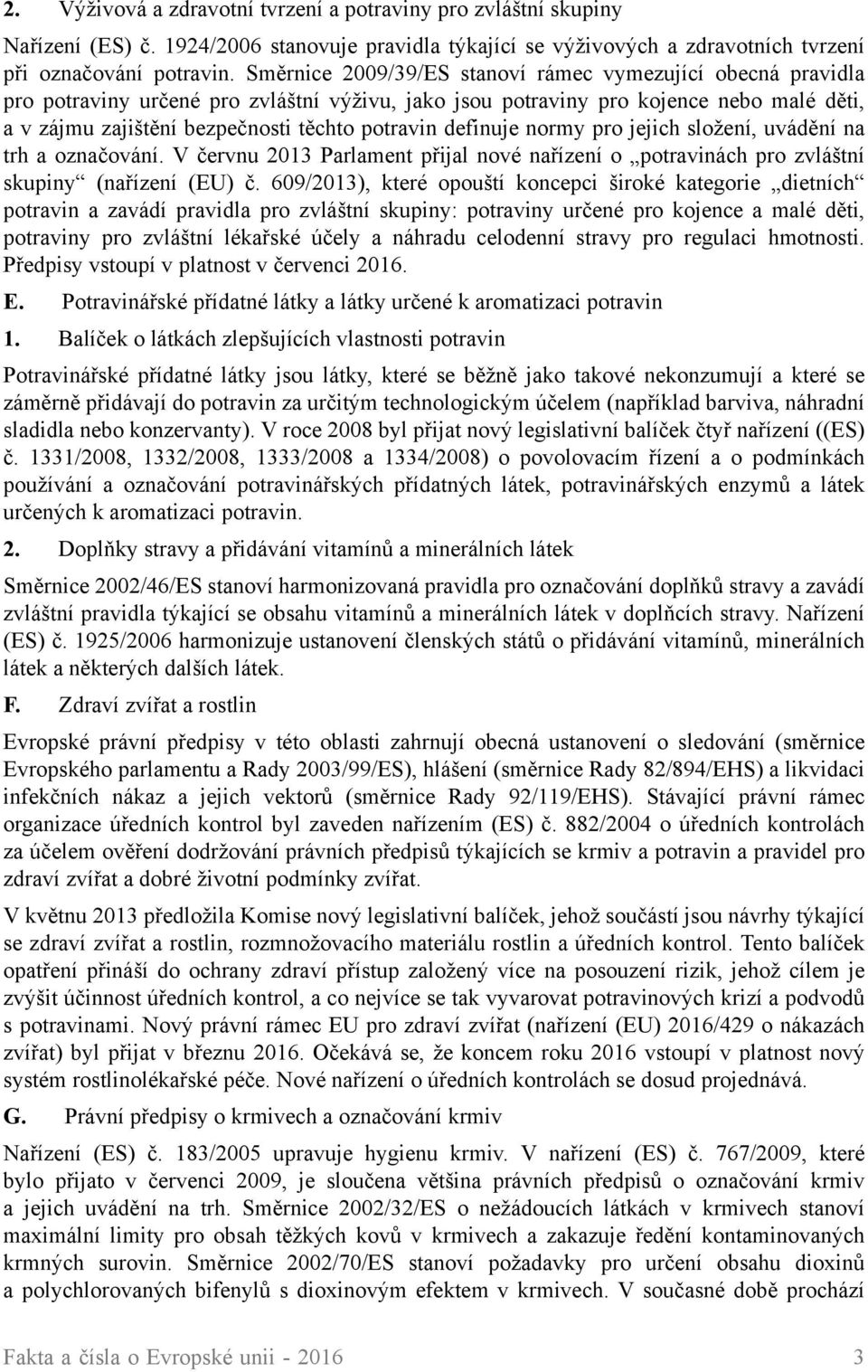 definuje normy pro jejich složení, uvádění na trh a označování. V červnu 2013 Parlament přijal nové nařízení o potravinách pro zvláštní skupiny (nařízení (EU) č.