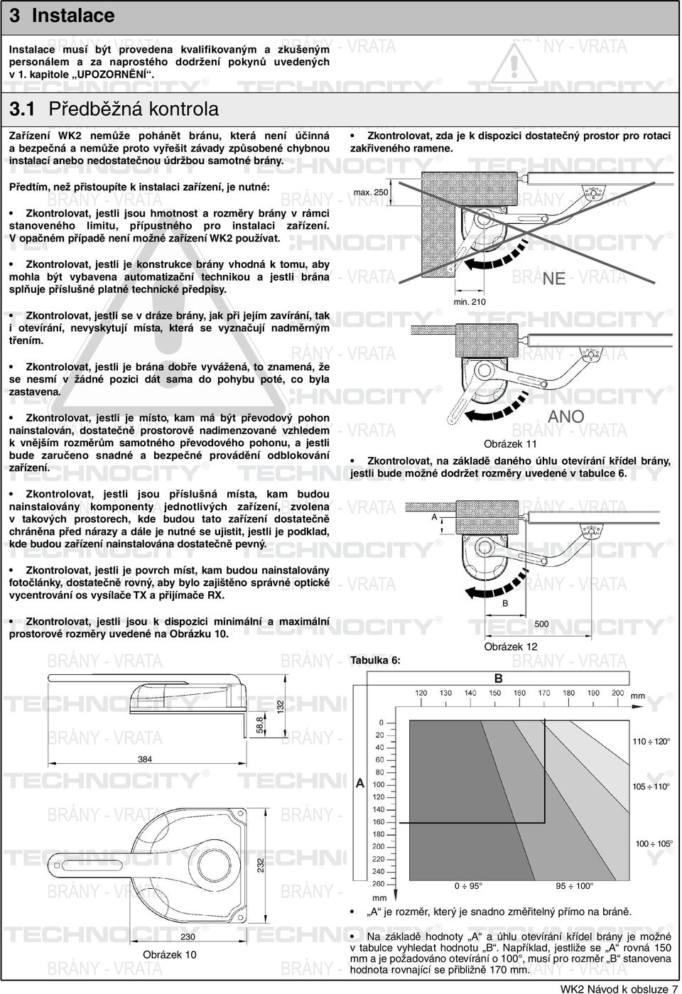 Předtím, než přistoupíte k instalaci zařízení, je nutné: Zkontrolovat, jestli jsou hmotnost a rozměry brány v rámci stanoveného limitu, přípustného pro instalaci zařízení.