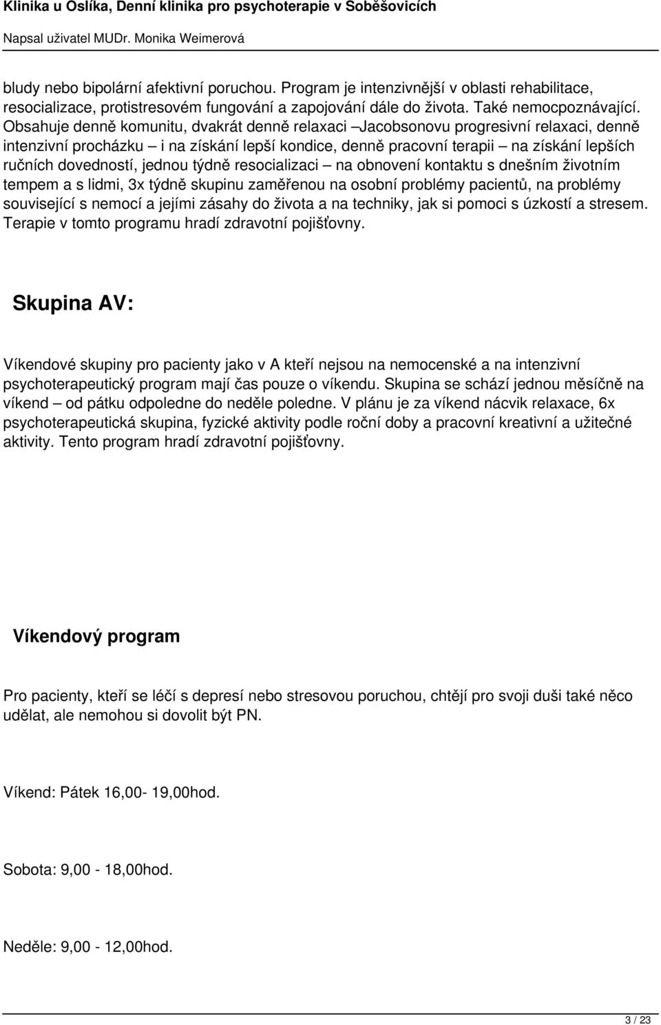 jednou týdně resocializaci na obnovení kontaktu s dnešním životním tempem a s lidmi, 3x týdně skupinu zaměřenou na osobní problémy pacientů, na problémy související s nemocí a jejími zásahy do života