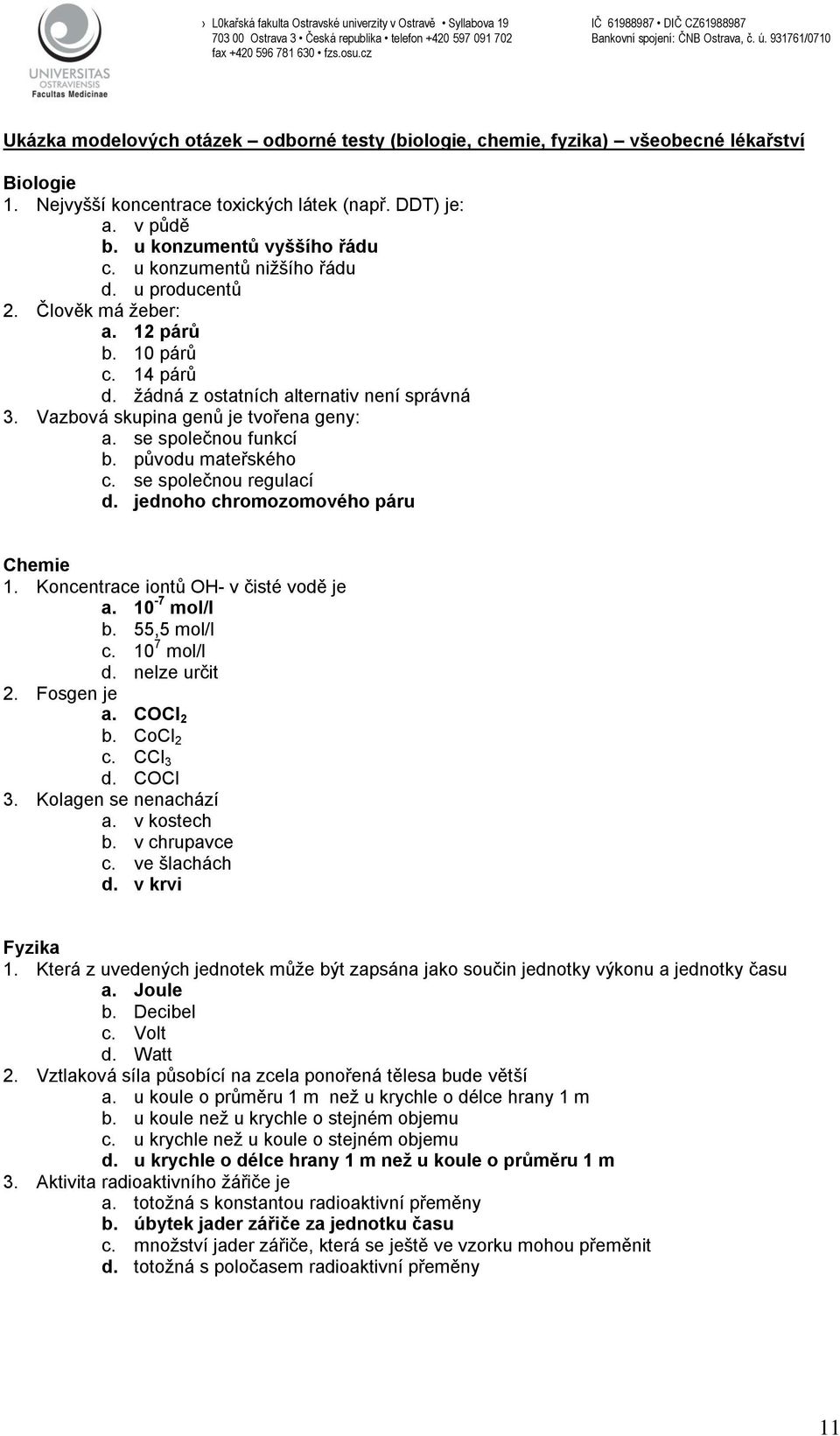 se společnou funkcí b. původu mateřského c. se společnou regulací d. jednoho chromozomového páru Chemie 1. Koncentrace iontů OH- v čisté vodě je a. 10-7 mol/l b. 55,5 mol/l c. 10 7 mol/l d.