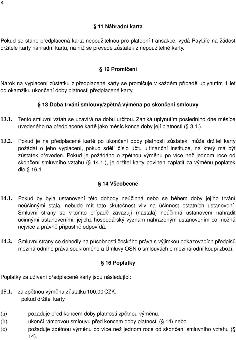 13 Doba trvání smlouvy/zpětná výměna po skončení smlouvy 13.1. Tento smluvní vztah se uzavírá na dobu určitou.