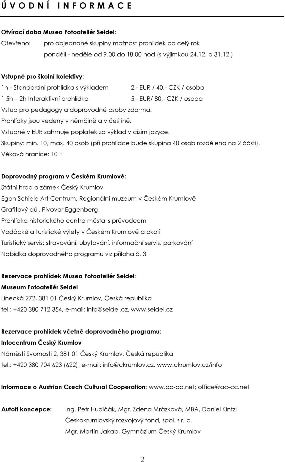 ) Vstupné pro školní kolektivy: 1h - Standardní prohlídka s výkladem 2,- EUR / 40,- CZK / osoba 1,5h 2h Interaktivní prohlídka 5,- EUR/ 80,- CZK / osoba Vstup pro pedagogy a doprovodné osoby zdarma.