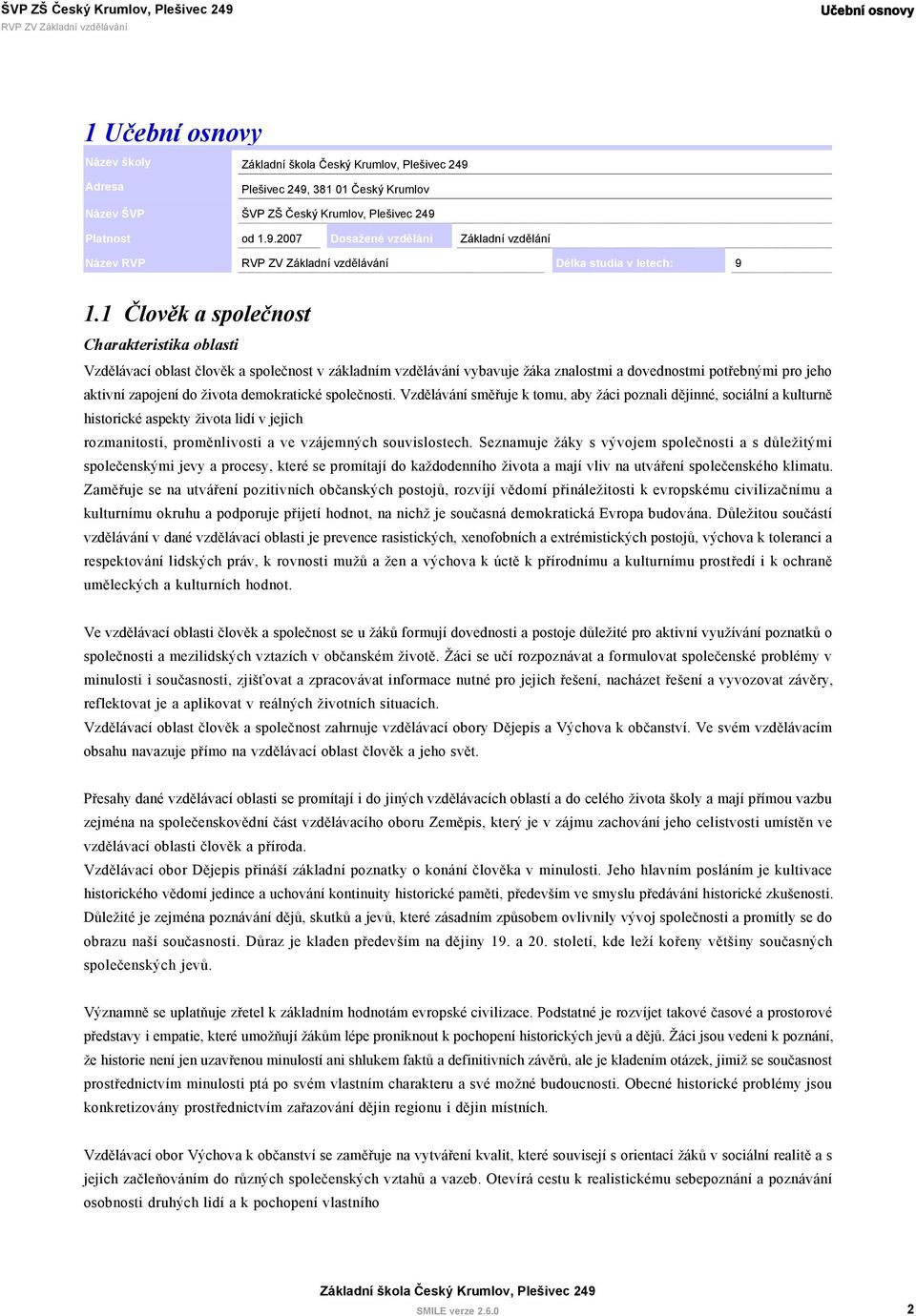 demokratické společnosti. Vzdělávání směřuje k tomu, aby žáci poznali dějinné, sociální a kulturně historické aspekty života lidí v jejich rozmanitosti, proměnlivosti a ve vzájemných souvislostech.