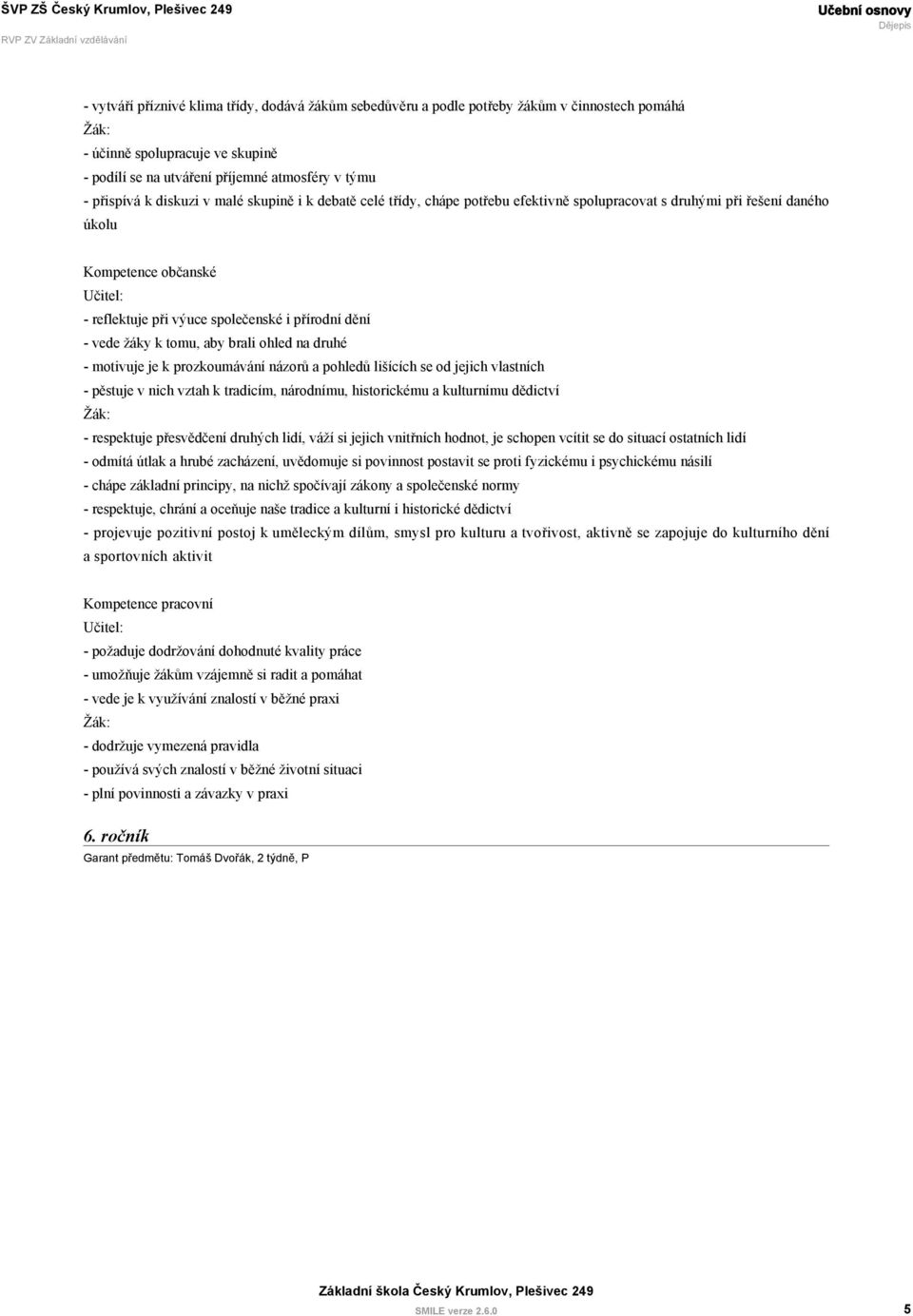 vede žáky k tomu, aby brali ohled na druhé - motivuje je k prozkoumávání názorů a pohledů lišících se od jejich vlastních - pěstuje v nich vztah k tradicím, národnímu, historickému a kulturnímu