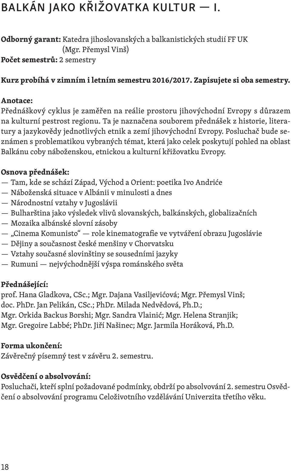 Přednáškový cyklus je zaměřen na reálie prostoru jihovýchodní Evropy s důrazem na kulturní pestrost regionu.