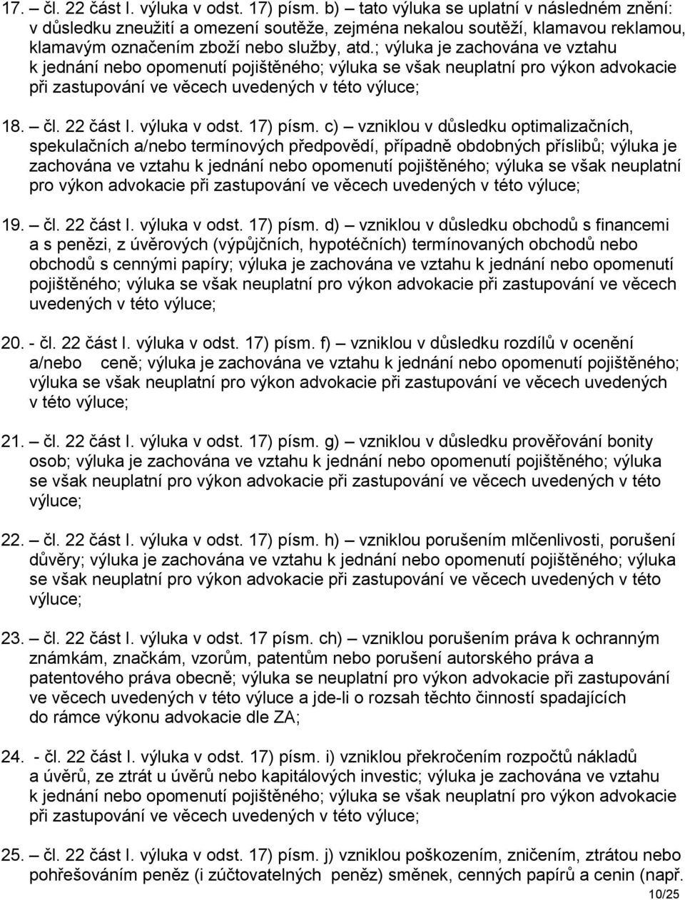 ; výluka je zachována ve vztahu k jednání nebo opomenutí pojištěného; výluka se však neuplatní pro výkon advokacie při zastupování ve věcech uvedených v této výluce; 18. čl. 22 část I. výluka v odst.