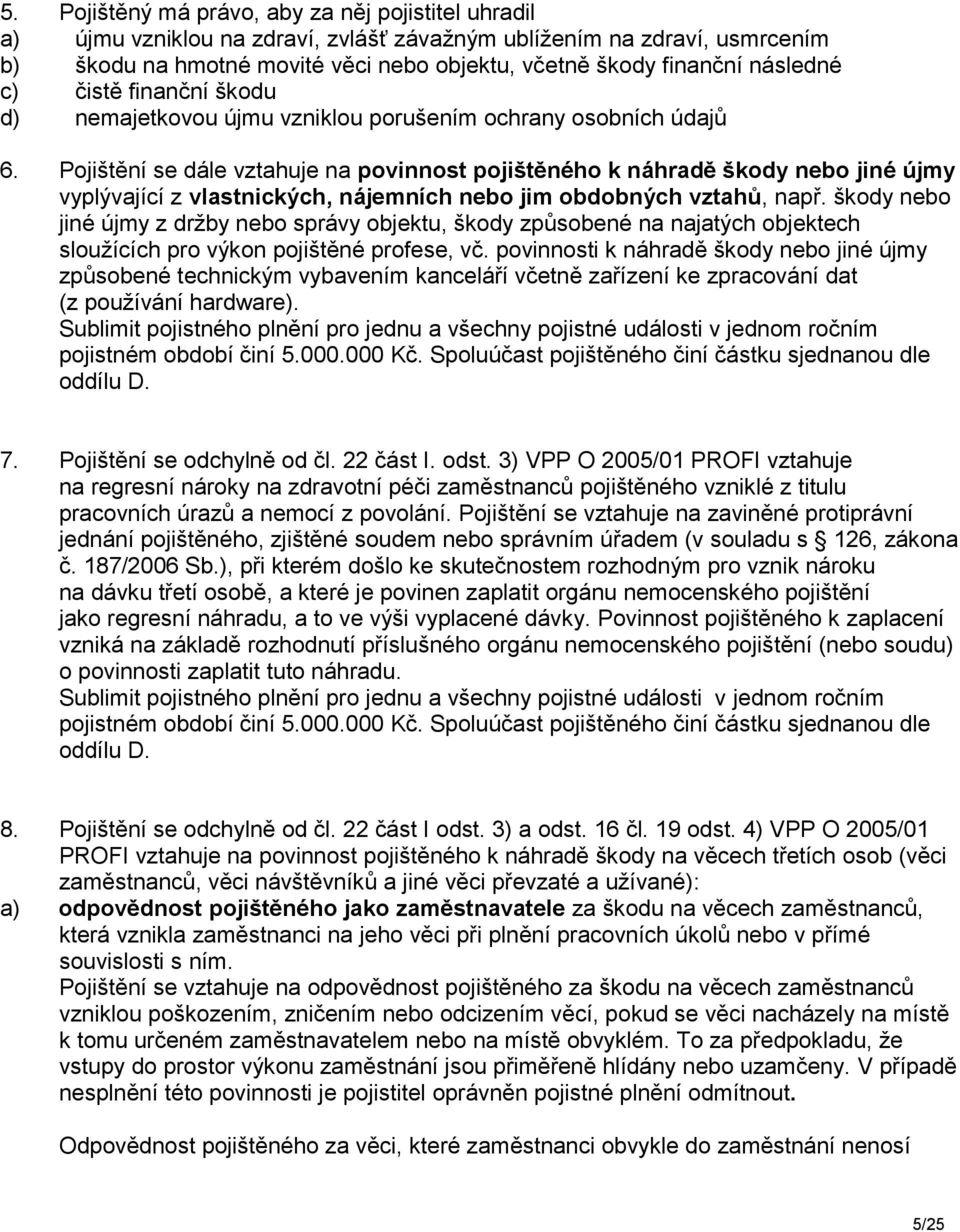 Pojištění se dále vztahuje na povinnost pojištěného k náhradě škody nebo jiné újmy vyplývající z vlastnických, nájemních nebo jim obdobných vztahů, např.