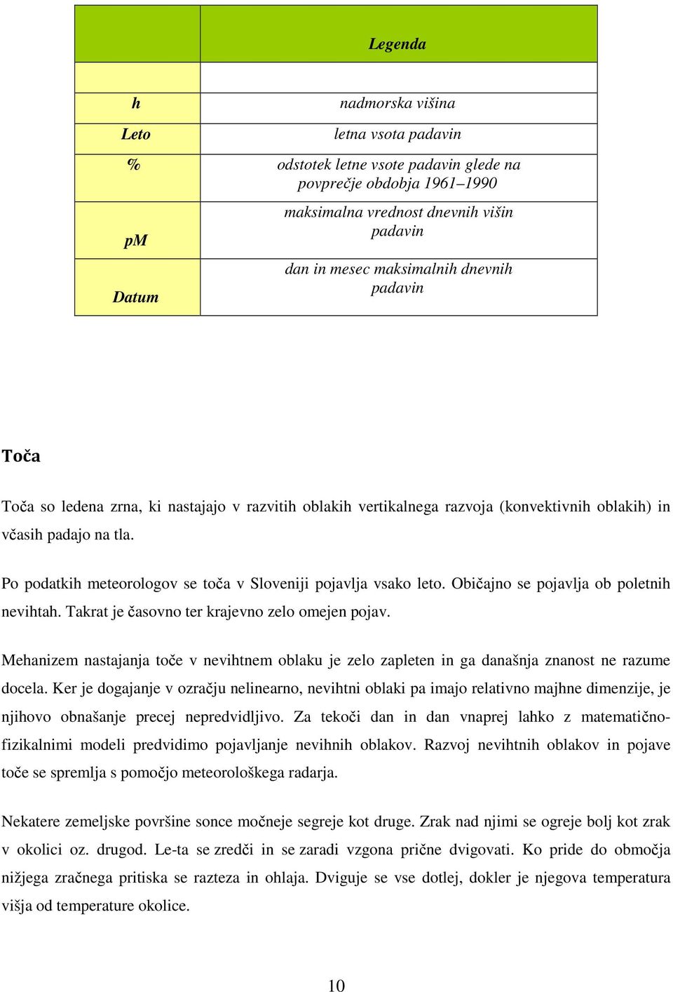 Po podatkih meteorologov se toča v Sloveniji pojavlja vsako leto. Običajno se pojavlja ob poletnih nevihtah. Takrat je časovno ter krajevno zelo omejen pojav.