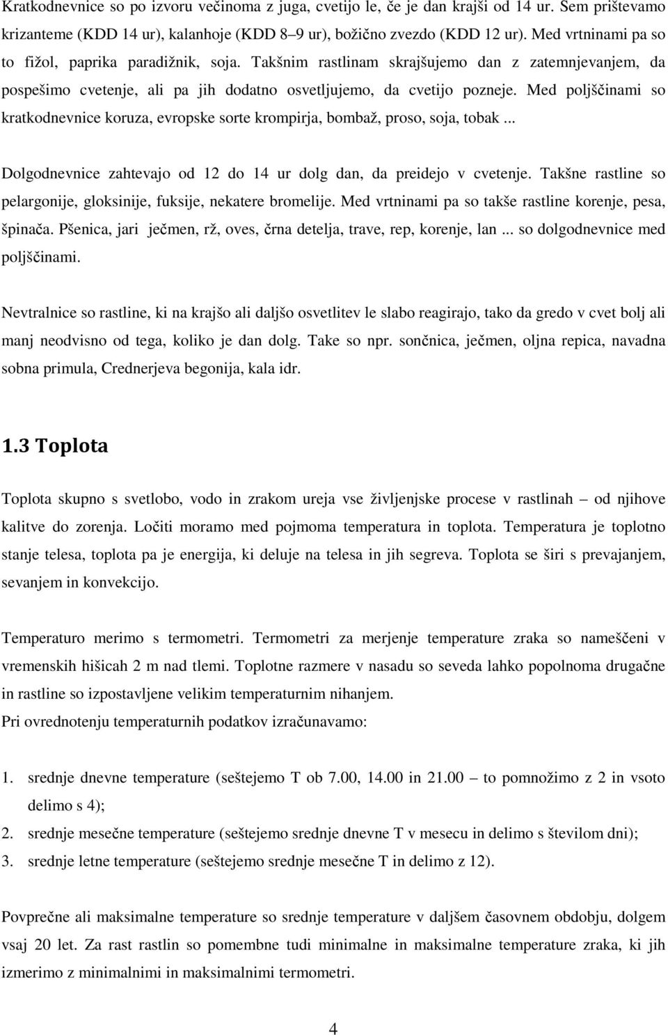 Med poljščinami so kratkodnevnice koruza, evropske sorte krompirja, bombaž, proso, soja, tobak... Dolgodnevnice zahtevajo od 12 do 14 ur dolg dan, da preidejo v cvetenje.
