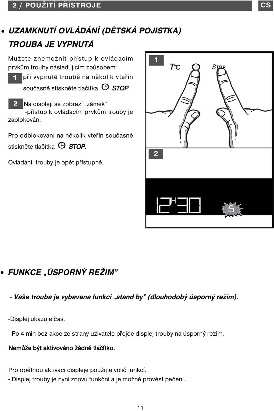 Ovládání trouby je opět přístupné. FUNKCE ÚSPORNÝ REŽIM - Vaše trouba je vybavena funkcí stand by (dlouhodobý úsporný režim). -Displej ukazuje čas.